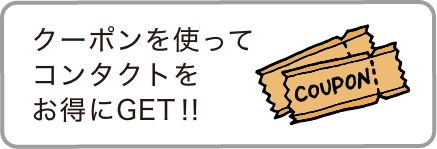 クーポンを使ってコンタクトをお得にGET!!